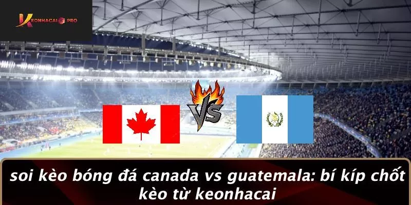 Soi Kèo Bóng Đá Canada vs Guatemala